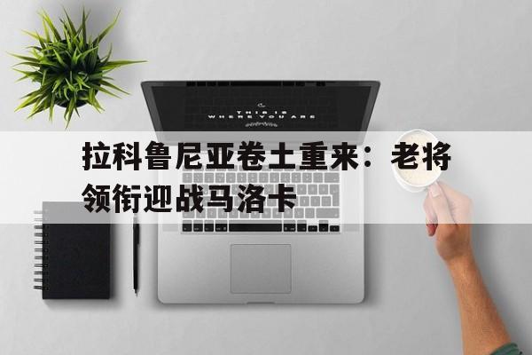 拉科鲁尼亚卷土重来：老将领衔迎战马洛卡的简单介绍