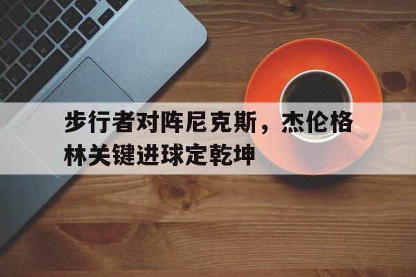 步行者对阵尼克斯，杰伦格林关键进球定乾坤
